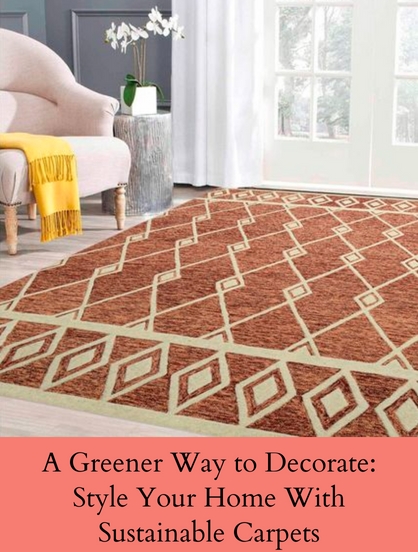 A GREENER WAY TO DECORATE: STYLE YOUR HOME WITH SUSTAINABLE CARPETS