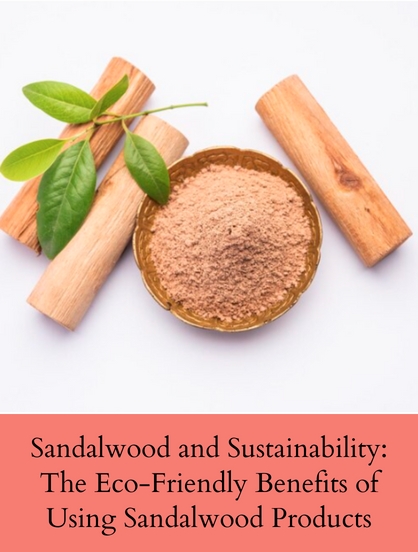 SANDALWOOD AND SUSTAINABILITY: THE ECO-FRIENDLY BENEFITS OF USING SANDALWOOD PRODUCTS
